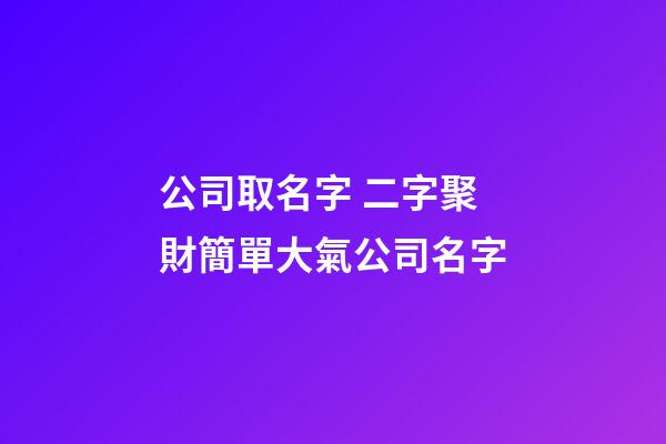 公司取名字 二字聚財簡單大氣公司名字